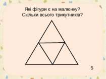 * Які фігури є на малюнку? Скільки всього трикутників? 5