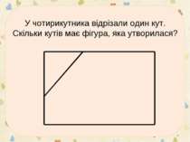 У чотирикутника відрізали один кут. Скільки кутів має фігура, яка утворилася? *
