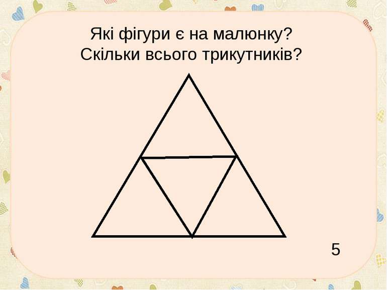 * Які фігури є на малюнку? Скільки всього трикутників? 5