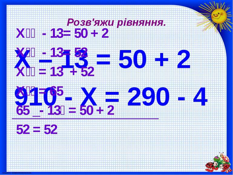 Розв'яжи рівняння. X – 13 = 50 + 2 910 - Х = 290 - 4 Х - 13= 50 + 2 Х - 13= 5...