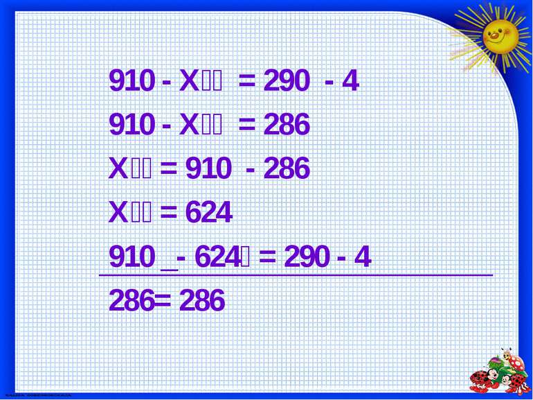 910 - Х = 290 - 4 910 - Х = 286 Х = 910 - 286 Х = 624 910 _- 624 = 290 - 4 28...