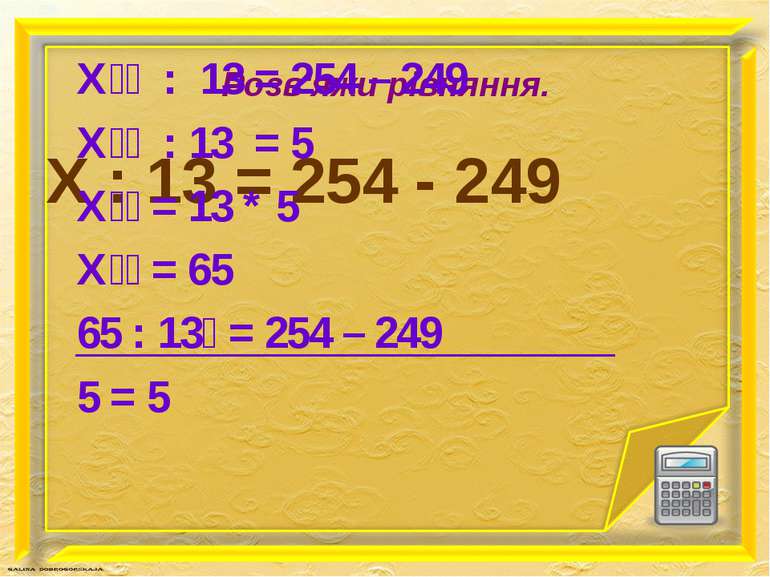 X : 13 = 254 - 249 Розв'яжи рівняння. Х : 13 = 254 – 249 Х : 13 = 5 Х = 13 * ...