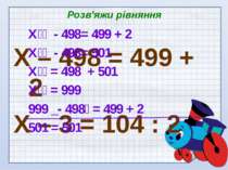 Розв'яжи рівняння Х – 498 = 499 + 2 Х – 3 = 104 : 2 Х - 498= 499 + 2 Х - 498=...