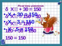 Розв'яжи рівняння. Х + 30 = 150 Х – 3 = 150 Х : 5 = 150 Х + 30 = 150 Х = 150 ...