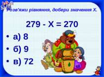 Розв'яжи рівняння, добери значення X. 279 - X = 270 а) 8 б) 9 в) 72