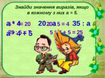 Знайди значення виразів, якщо в кожному з них а = 5. а * 4 20 : а 35 : а а * ...
