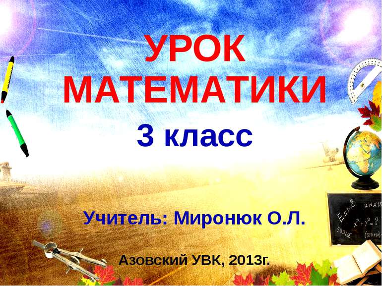 УРОК МАТЕМАТИКИ 3 класс Учитель: Миронюк О.Л. Азовский УВК, 2013г.