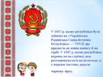 У 1937 р. назву республіки було змінено на «Українська Радянська Соціалістичн...