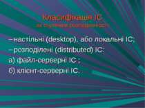 Класифікація ІС за ступенем розподіленості настільні (desktop), або локальні ...
