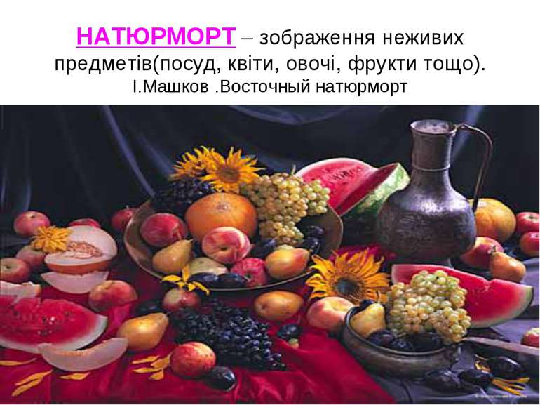 НАТЮРМОРТ – зображення неживих предметів(посуд, квіти, овочі, фрукти тощо). І...