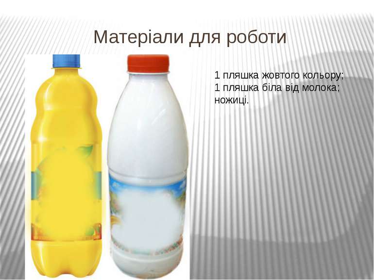 Матеріали для роботи 1 пляшка жовтого кольору; 1 пляшка біла від молока; ножиці.