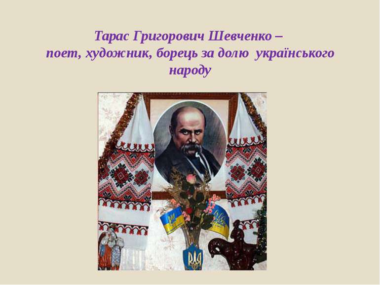 Тарас Григорович Шевченко – поет, художник, борець за долю українського народу