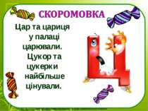 Цар та цариця у палаці царювали. Цукор та цукерки найбільше цінували.