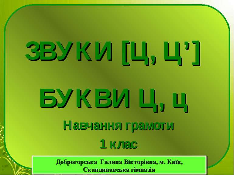 Навчання грамоти 1 клас ЗВУКИ [Ц, Ц’] БУКВИ Ц, ц Доброгорська Галина Вікторів...