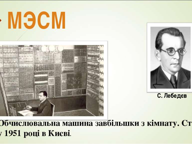 МЭСМ Обчислювальна машина завбільшки з кімнату. Створена у 1951 році в Києві.