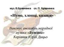 муз. В.Бровченка сл. П. Бровченка «Нумо, хлопці, козаки» Виконує ансамбль нар...