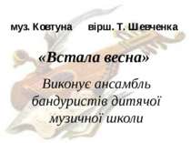 муз. Ковтуна вірш. Т. Шевченка «Встала весна» Виконує ансамбль бандуристів ди...