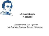 «В поколіннях я озвуся»   Присвячений 200 – річчю від дня народження Тараса Ш...