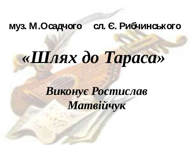 муз. М.Осадчого сл. Є. Рибчинського «Шлях до Тараса» Виконує Ростислав Матвійчук