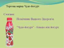 Торгова марка Чудо-йогурт Слогани: Помічник Вашого Здоров'я. "Чудо-йогурт" - ...