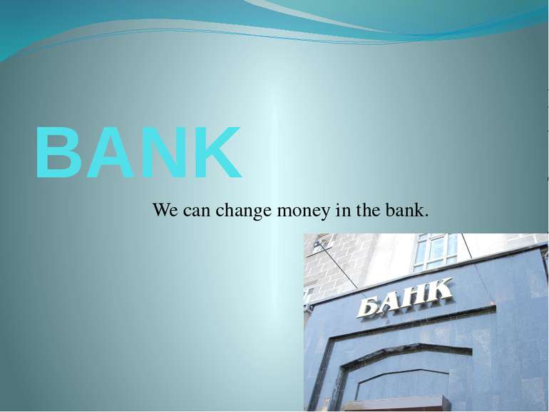 BANK We can change money in the bank.
