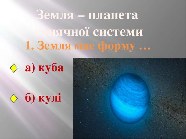 Земля – планета сонячної системи 1. Земля має форму … а) куба б) кулі