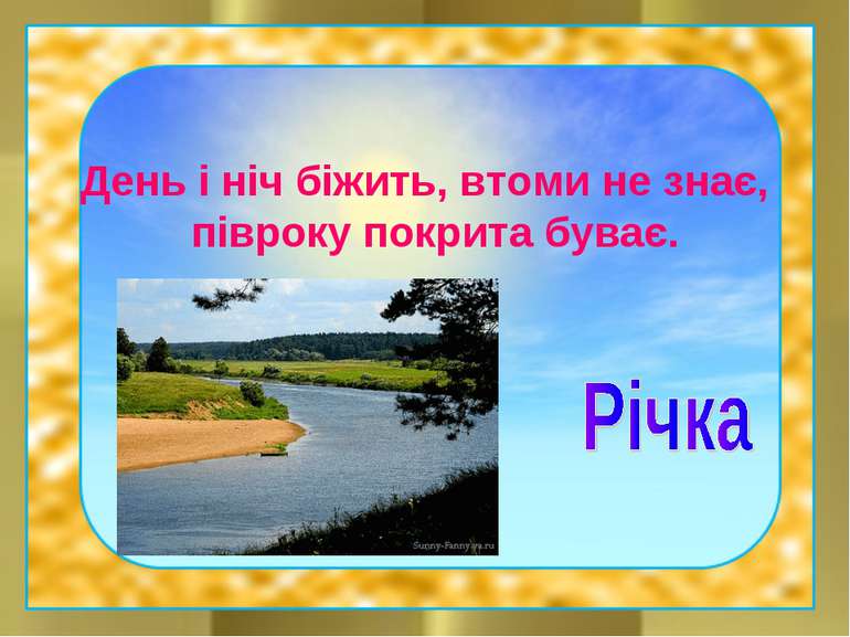 День і ніч біжить, втоми не знає, півроку покрита буває.