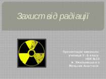 Захист від радіації Презентацію виконала: учениця 9 –Б класу НВК №10 м. Хмель...