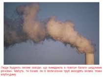 Люди будують великі заводи, що викидають в повітря багато шкідливих речовин. ...