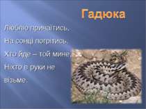 Люблю причаїтись, На сонці погрітись. Хто йде – той мине, Ніхто в руки не віз...