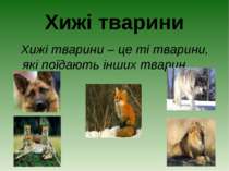 Хижі тварини Хижі тварини – це ті тварини, які поїдають інших тварин.