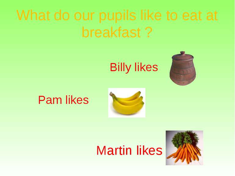 What do our pupils like to eat at breakfast ? Billy likes Pam likes Martin likes