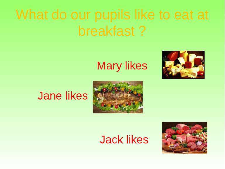 What do our pupils like to eat at breakfast ? Mary likes Jane likes Jack likes