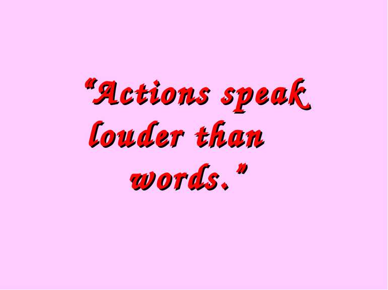 “Actions speak louder than words.”