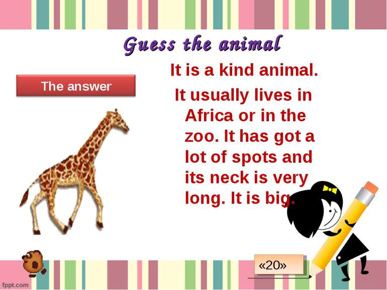 Guess the animal It is a kind animal. It usually lives in Africa or in the zo...