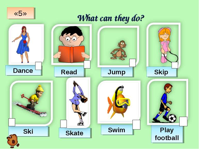 What can they do? Dance Read Jump Skip Ski Skate Swim Play football «5»