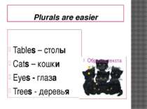 Plurals are easier Tables – столы Cats – кошки Eyes - глаза Trees - деревья