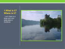 Loch Ness is a large and very deep lake in Scotland.