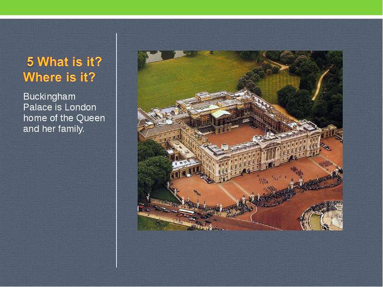 Buckingham Palace is London home of the Queen and her family.