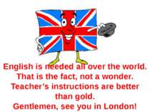 English is needed all over the world. That is the fact, not a wonder. Teacher...