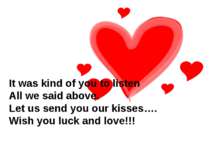 It was kind of you to listen All we said above. Let us send you our kisses…. ...