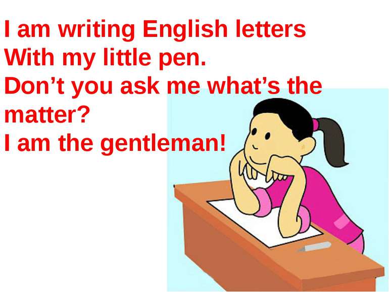 I am writing English letters With my little pen. Don’t you ask me what’s the ...