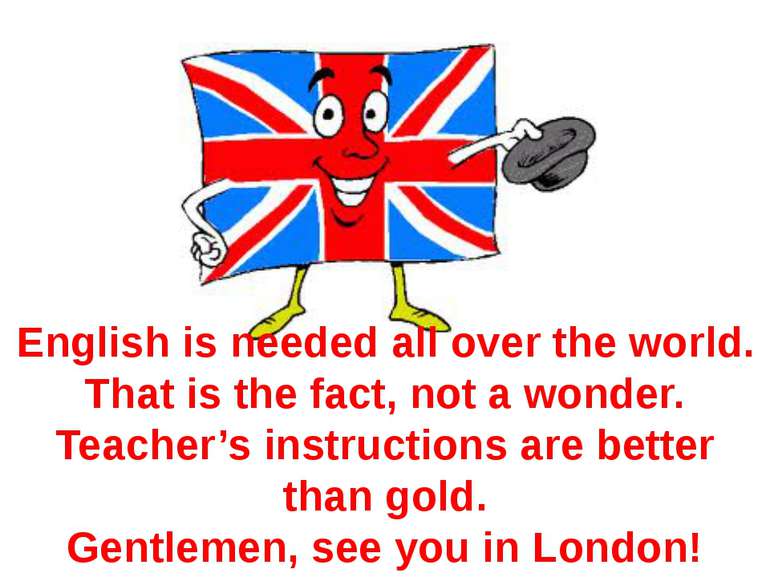 English is needed all over the world. That is the fact, not a wonder. Teacher...