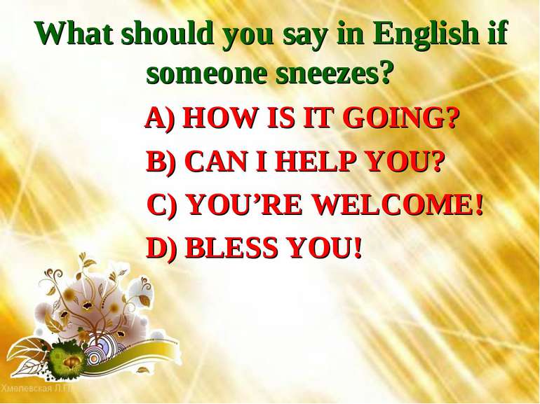 What should you say in English if someone sneezes? A) HOW IS IT GOING? B) CAN...