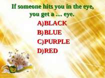 If someone hits you in the eye, you get a … eye. BLACK BLUE PURPLE RED