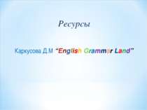 Ресурсы Каркусова Д.М “English Grammar Land”