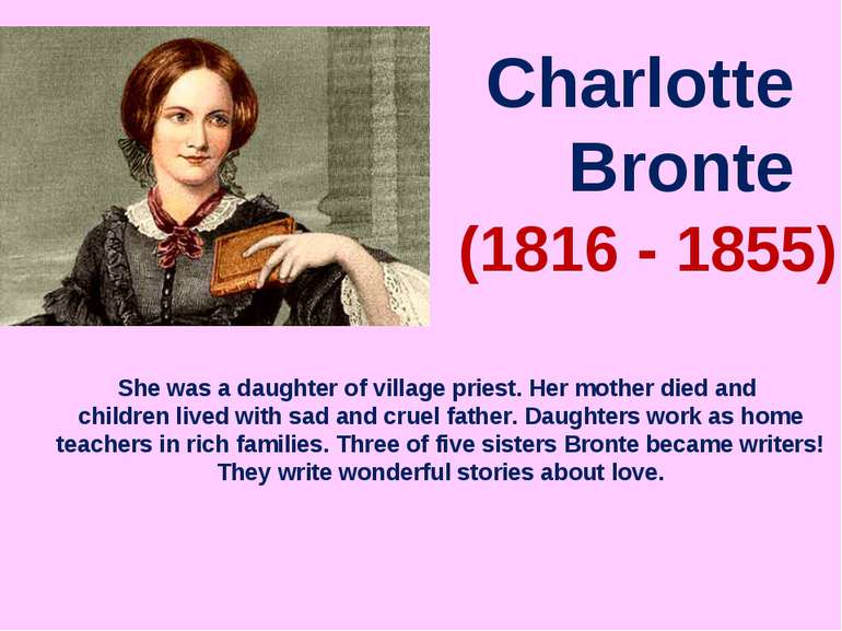 Charlotte Bronte (1816 - 1855) She was a daughter of village priest. Her moth...