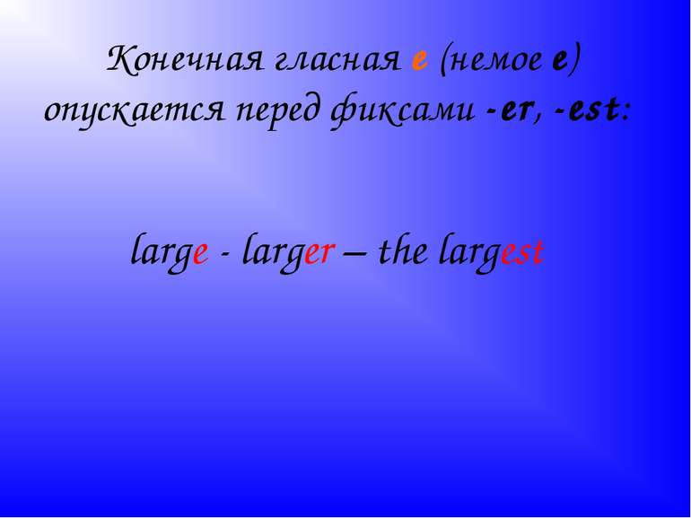 Конечная гласная е (немое е) опускается перед фиксами -еr, -est: large - larg...