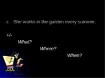 She works in the garden every summer. +/- What? Where? When?