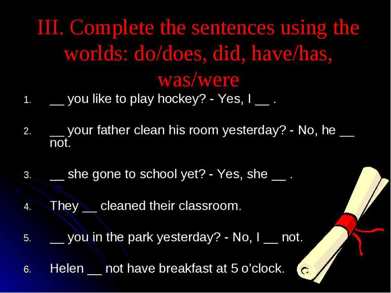 III. Complete the sentences using the worlds: do/does, did, have/has, was/wer...